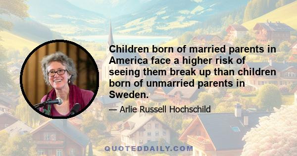 Children born of married parents in America face a higher risk of seeing them break up than children born of unmarried parents in Sweden.