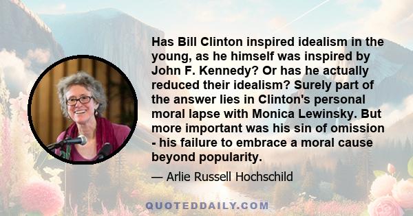 Has Bill Clinton inspired idealism in the young, as he himself was inspired by John F. Kennedy? Or has he actually reduced their idealism? Surely part of the answer lies in Clinton's personal moral lapse with Monica