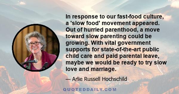 In response to our fast-food culture, a 'slow food' movement appeared. Out of hurried parenthood, a move toward slow parenting could be growing. With vital government supports for state-of-the-art public child care and