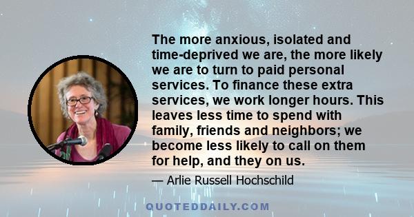 The more anxious, isolated and time-deprived we are, the more likely we are to turn to paid personal services. To finance these extra services, we work longer hours. This leaves less time to spend with family, friends