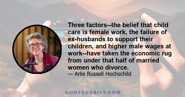 Three factors--the belief that child care is female work, the failure of ex-husbands to support their children, and higher male wages at work--have taken the economic rug from under that half of married women who