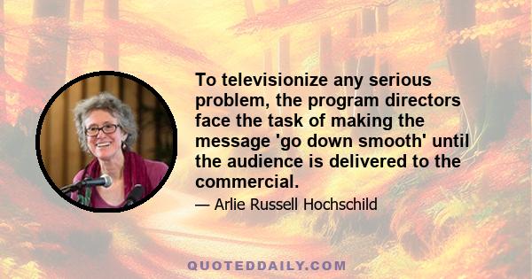 To televisionize any serious problem, the program directors face the task of making the message 'go down smooth' until the audience is delivered to the commercial.