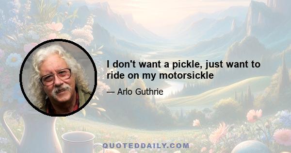 I don't want a pickle, just want to ride on my motorsickle