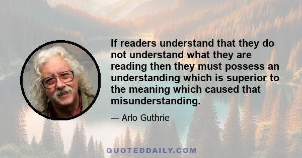 If readers understand that they do not understand what they are reading then they must possess an understanding which is superior to the meaning which caused that misunderstanding.