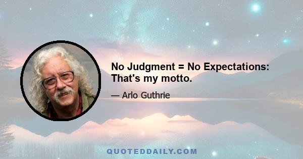 No Judgment = No Expectations: That's my motto.