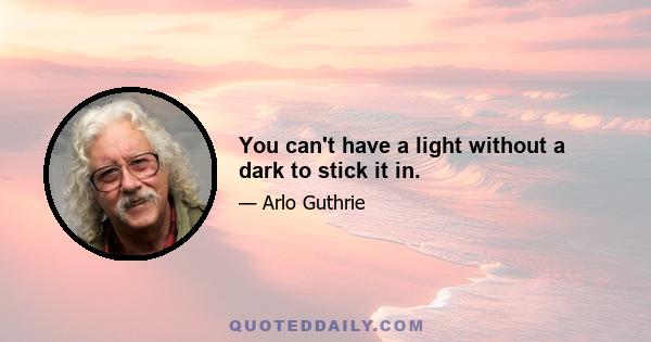 You can't have a light without a dark to stick it in.