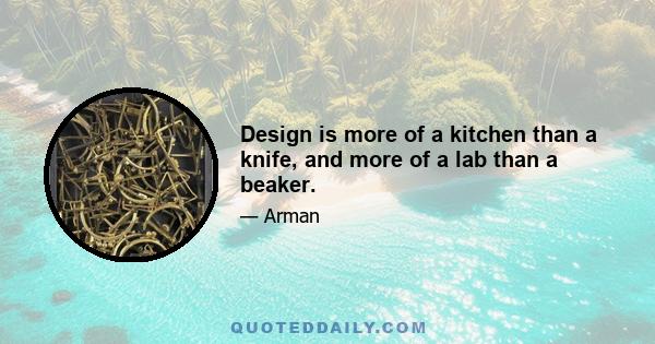 Design is more of a kitchen than a knife, and more of a lab than a beaker.