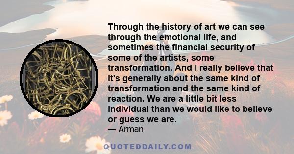 Through the history of art we can see through the emotional life, and sometimes the financial security of some of the artists, some transformation. And I really believe that it's generally about the same kind of