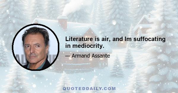 Literature is air, and Im suffocating in mediocrity.