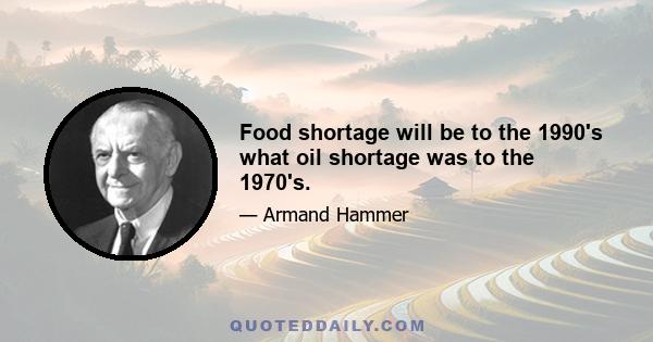 Food shortage will be to the 1990's what oil shortage was to the 1970's.