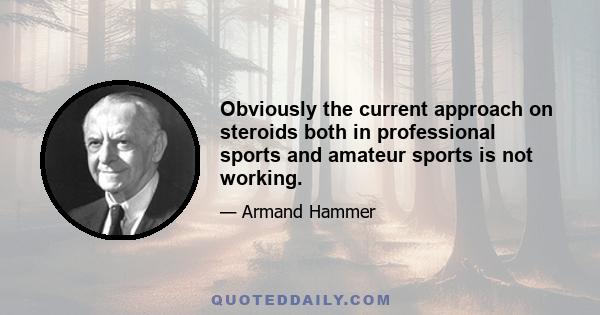 Obviously the current approach on steroids both in professional sports and amateur sports is not working.