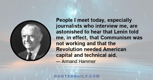 People I meet today, especially journalists who interview me, are astonished to hear that Lenin told me, in effect, that Communism was not working and that the Revolution needed American capital and technical aid.