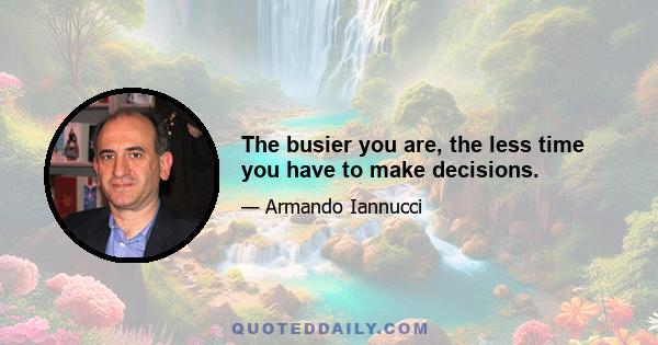 The busier you are, the less time you have to make decisions.