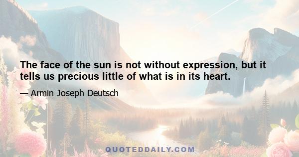 The face of the sun is not without expression, but it tells us precious little of what is in its heart.