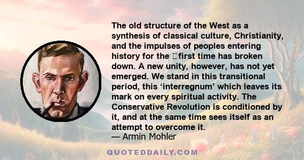 The old structure of the West as a synthesis of classical culture, Christianity, and the impulses of peoples entering history for the first time has broken down. A new unity, however, has not yet emerged. We stand in