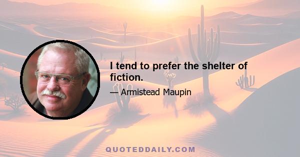 I tend to prefer the shelter of fiction.