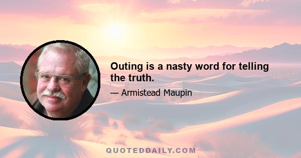 Outing is a nasty word for telling the truth.