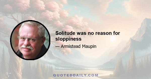 Solitude was no reason for sloppiness