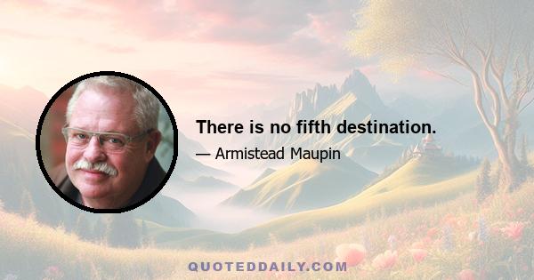 There is no fifth destination.