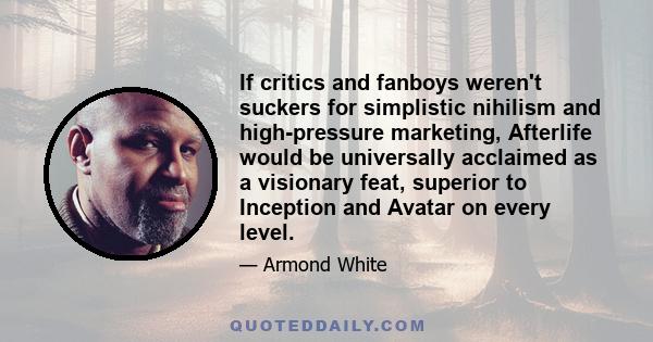 If critics and fanboys weren't suckers for simplistic nihilism and high-pressure marketing, Afterlife would be universally acclaimed as a visionary feat, superior to Inception and Avatar on every level.