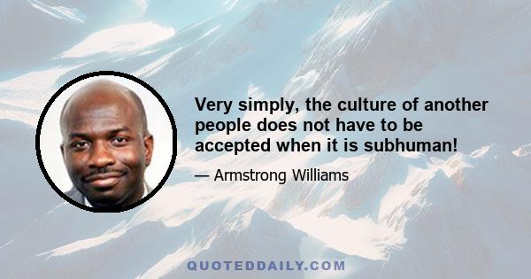 Very simply, the culture of another people does not have to be accepted when it is subhuman!