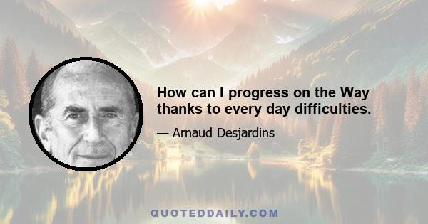 How can I progress on the Way thanks to every day difficulties.