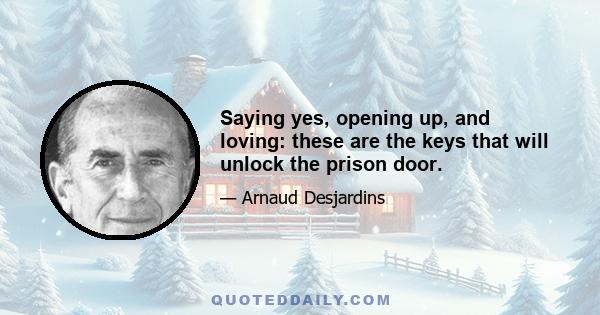 Saying yes, opening up, and loving: these are the keys that will unlock the prison door.