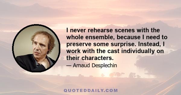 I never rehearse scenes with the whole ensemble, because I need to preserve some surprise. Instead, I work with the cast individually on their characters.