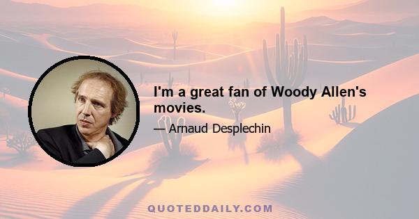 I'm a great fan of Woody Allen's movies.