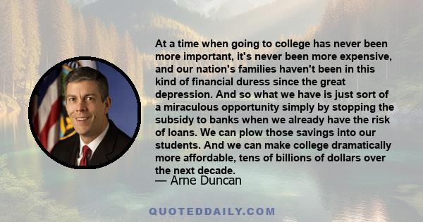 At a time when going to college has never been more important, it's never been more expensive, and our nation's families haven't been in this kind of financial duress since the great depression. And so what we have is