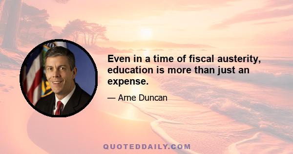 Even in a time of fiscal austerity, education is more than just an expense.