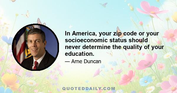 In America, your zip code or your socioeconomic status should never determine the quality of your education.