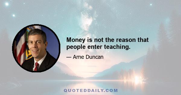 Money is not the reason that people enter teaching.