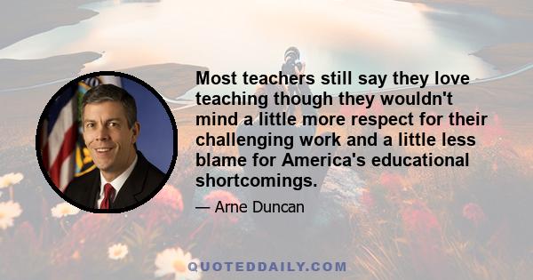 Most teachers still say they love teaching though they wouldn't mind a little more respect for their challenging work and a little less blame for America's educational shortcomings.