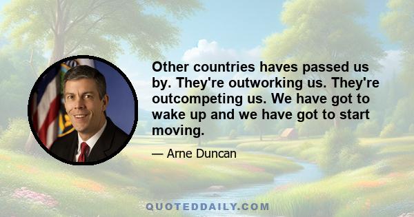 Other countries haves passed us by. They're outworking us. They're outcompeting us. We have got to wake up and we have got to start moving.