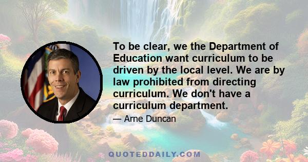 To be clear, we the Department of Education want curriculum to be driven by the local level. We are by law prohibited from directing curriculum. We don't have a curriculum department.