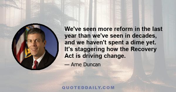 We've seen more reform in the last year than we've seen in decades, and we haven't spent a dime yet. It's staggering how the Recovery Act is driving change.