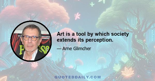 Art is a tool by which society extends its perception.