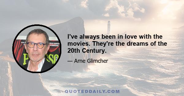 I've always been in love with the movies. They're the dreams of the 20th Century.