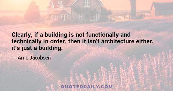 Clearly, if a building is not functionally and technically in order, then it isn't architecture either, it's just a building.