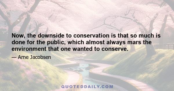 Now, the downside to conservation is that so much is done for the public, which almost always mars the environment that one wanted to conserve.