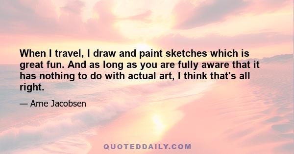 When I travel, I draw and paint sketches which is great fun. And as long as you are fully aware that it has nothing to do with actual art, I think that's all right.