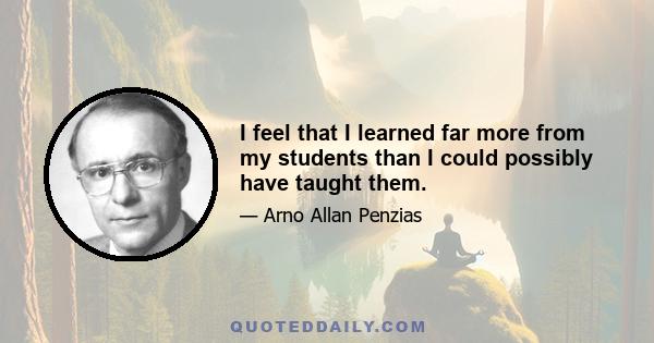 I feel that I learned far more from my students than I could possibly have taught them.