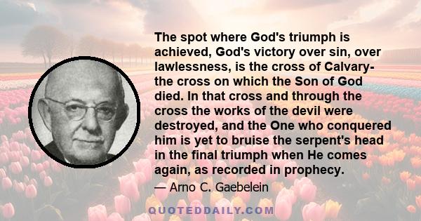 The spot where God's triumph is achieved, God's victory over sin, over lawlessness, is the cross of Calvary- the cross on which the Son of God died. In that cross and through the cross the works of the devil were