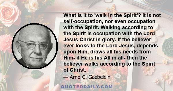 What is it to 'walk in the Spirit'? It is not self-occupation, nor even occupation with the Spirit. Walking according to the Spirit is occupation with the Lord Jesus Christ in glory. If the believer ever looks to the