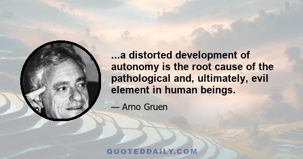 ...a distorted development of autonomy is the root cause of the pathological and, ultimately, evil element in human beings.