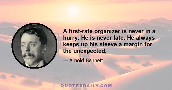 A first-rate organizer is never in a hurry. He is never late. He always keeps up his sleeve a margin for the unexpected.