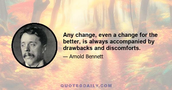 Any change, even a change for the better, is always accompanied by drawbacks and discomforts.