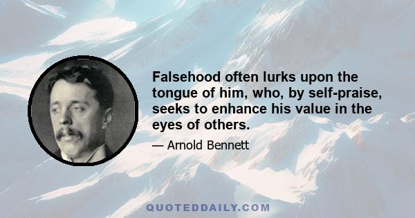 Falsehood often lurks upon the tongue of him, who, by self-praise, seeks to enhance his value in the eyes of others.