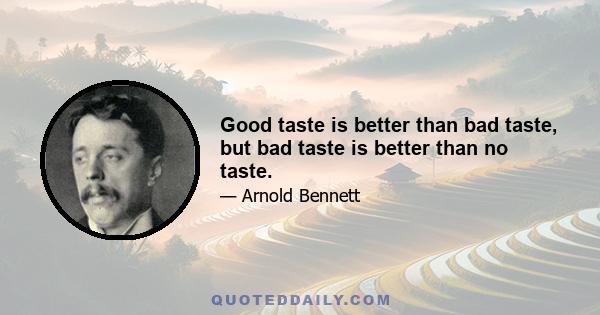 Good taste is better than bad taste, but bad taste is better than no taste.